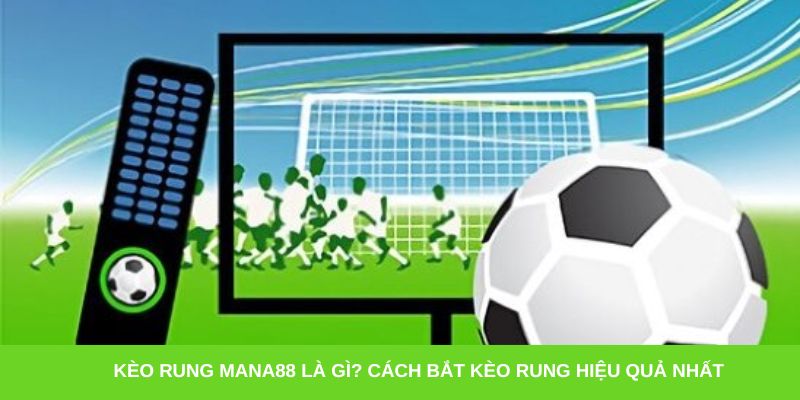 Kèo rung Mana88 là gì? Cách bắt kèo rung hiệu quả nhất